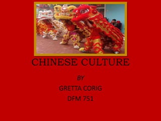 CHINESE CULTURE
BY
GRETTA CORIG
DFM 751
 