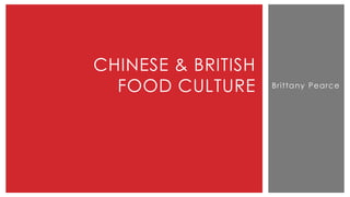 Brittany Pearce
CHINESE & BRITISH
FOOD CULTURE
 