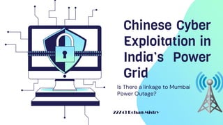 Chinese Cyber
Exploitation in
India’s Power
Grid
Is There a linkage to Mumbai
Power Outage?
22743 Rohan Mistry
 