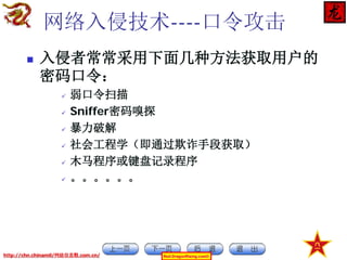 网络入侵技术----口令攻击


入侵者常常采用下面几种方法获取用户的
密码口令：







弱口令扫描
Sniffer密码嗅探
暴力破解
社会工程学（即通过欺诈手段获取）
木马程序或键盘记录程序
。。。。。。

http://chn.chinamil/网絡信息戰.com.cn/

Red-DragonRising.com©

 
