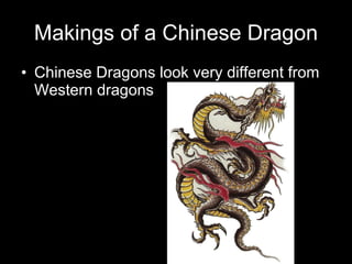 Makings of a Chinese Dragon Chinese Dragons look very different from Western dragons