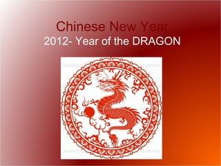 Chinese New Year
2012- Year of the DRAGON
 
