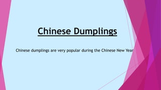 Chinese Dumplings
Chinese dumplings are very popular during the Chinese New Year
 