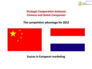 Strategic Cooperation between
  Chinese and Dutch Companies

The competitive advantage for 2012




  Succes in European marketing
 