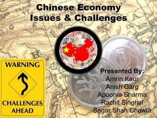 Chinese EconomyIssues & Challenges Presented By: AmrinKaur AnishGarg Apoorva Sharma RachitSinghal Sagar Shah Chawla 