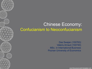 Chinese Economy:
Confucianism to Neoconfucianism
Das Swajan (100763)
Valeriu Arnaut (100740)
MSc. in International Business
Poznan University of Economics

 