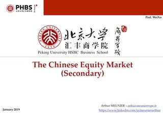 Arthur MEUNIER – arthur.meunier@cpe.fr
https://www.linkedin.com/in/meunierarthur
The Chinese Equity Market
(Secondary)
January 2019
Prof. WeiXu
 