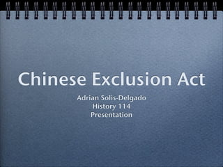 Chinese Exclusion Act
      Adrian Solis-Delgado
          History 114
          Presentation
 
