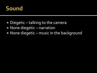  Diegetic – talking to the camera
 None diegetic – narration
 None diegetic – music in the background
 