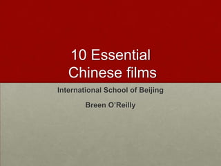 10 Essential
   Chinese films
International School of Beijing

        Breen O’Reilly
 