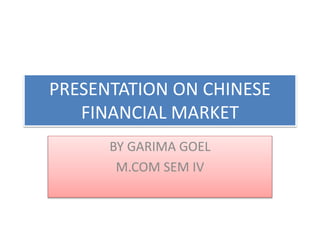 PRESENTATION ON CHINESE
FINANCIAL MARKET
BY GARIMA GOEL
M.COM SEM IV
 