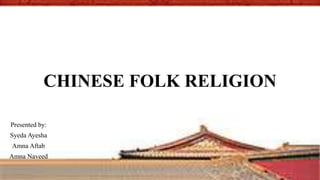 CHINESE FOLK RELIGION
Presented by:
Syeda Ayesha
Amna Aftab
Amna Naveed
 