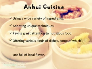 Anhui Cuisine  Using a wide variety of ingredients. Adopting unique techniques.  Paying great attention to nutritious food. Offering various kinds of dishes, some of which  are full of local flavor.  