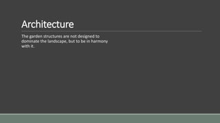 Architecture
The garden structures are not designed to
dominate the landscape, but to be in harmony
with it.
 