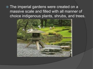 

The imperial gardens were created on a
massive scale and filled with all manner of
choice indigenous plants, shrubs, and trees.

 