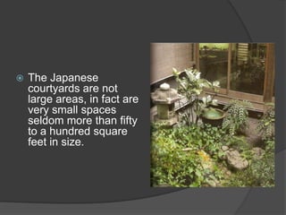 

The Japanese
courtyards are not
large areas, in fact are
very small spaces
seldom more than fifty
to a hundred square
feet in size.

 