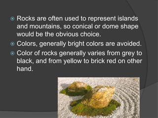 Rocks are often used to represent islands
and mountains, so conical or dome shape
would be the obvious choice.
 Colors, generally bright colors are avoided.
 Color of rocks generally varies from grey to
black, and from yellow to brick red on other
hand.


 