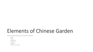 Elements of Chinese Garden
There 6 main elements of a Chinese Garden:
Rocks
Water
Vegetation
Pathways
Bridges
Garden Structures
 