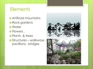 Elements
 Artificial mountains
 Rock gardens
 Water
 Flowers ,
 Plants & trees
 Structures – walkways ,
pavillions , bridges
 