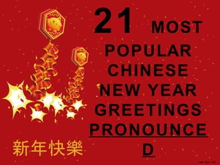 21 MOST
POPULAR
CHINESE
NEW YEAR
GREETINGS
PRONOUNCE
D
 