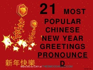 More info on CNY at THESMOODIARIES.COM
21 MOST
POPULAR
CHINESE
NEW YEAR
GREETINGS
PRONOUNCE
D
 