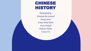 CHINESE
HISTORY
Submitted by
Zumran bin jawaid
Arooj ansar
Umar Sami khan
Ansa Amjad
Sufyan Akbar
Umer Ch
 