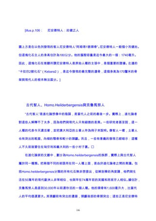 [illus.p.106： 尼安德特人：壯健之人
圖上方是在以色列發現的智人尼安德特人“阿姆得1號頭骨”。尼安德特人一般個小而健壯。
但這塊化石主人的身高估計為180公分。他的腦殼容量是迄今最大的一個：1740毫升。
因此，這塊化石在推翻所謂尼安德特人是原始人種的主張中，是個重要的證據。左邊的
“卡拉巴2號化石”（Kebara2），是迄今發現的最完整的遺骨，這個身高為170釐米的骨
架與現代人的根本無法區分。]
古代智人、Homo.Heilderbergensis與克魯馬努人
“古代智人”是進化論想像中的陰謀，是當代人之前的最後一步。實際上，進化論者
對這些人解釋不了太多，因為他們與現代人只有細微的差異。一些研究者甚至說，這一
人種的代表今天還活著，並把澳大利亞的土著人作為例子來說明。像智人一樣，土著人
也有突出的粗眉、內傾的顎骨和較小的頭顱。而且，一些有意義的發現已經暗示：這種
人不久前就曾住在匈牙利和義大利的一些小村子裏。
在進化論家的文獻中，劃分為Homo.heilderbergensis的族群，實際上與古代智人
屬於同一種類。把兩個不同的術語用在同一人種上面，是由於進化論者之間的異議。包
括Homo.heilderbergensis分類的所有化石無非想提出，從解剖學的角度講，他們與生
活在50萬年的現代歐洲人非常相似，也與早在74萬年前的英國和西班牙人相似。據估計，
克魯馬努人是直到30,000年以前還存活的一個人種。他的頭骨有1,600毫升大，比當代
人的平均值還要大。其頭顱前有突出的濃眉，頭顱後部的骨頭突出；這些正是尼安德特
106
 