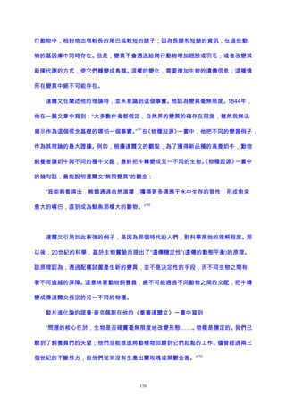 行動物中，相對地出現較長的尾巴或較短的腿子；因為長腿和短腿的資訊，在這些動
物的基因庫中同時存在。但是，變異不會通過給爬行動物增加翅膀或羽毛，或者改變其
新陳代謝的方式，使它們轉變成鳥類。這樣的變化，需要增加生物的遺傳信息；這種情
形在變異中絕不可能存在。
達爾文在闡述他的理論時，並未意識到這個事實。他認為變異毫無限度。1844年，
他在一篇文章中寫到：“大多數作者都假定，自然界的變異的確存在限度，雖然我無法
揭示作為這個信念基礎的哪怕一個事實。”
151
在《物種起源》一書中，他把不同的變異例子，
作為其理論的最大證據。例如，根據達爾文的觀點，為了獲得新品種的高產奶牛，動物
飼養者讓奶牛與不同的種牛交配，最終把牛轉變成另一不同的生物。《物種起源》一書中
的幾句話，最能說明達爾文“無限變異”的觀念：
“我能夠看得出，熊類通過自然選擇，獲得更多適應于水中生存的習性，形成愈來
愈大的嘴巴，直到成為鯨魚那樣大的動物。”
152
達爾文引用如此牽強的例子，是因為那個時代的人們，對科學原始的理解程度。那
以後，20世紀的科學，基於生物實驗而提出了“遺傳穩定性”(遺傳的動態平衡)的原理。
該原理認為，通過配種試圖產生新的變異，並不是決定性的手段，而不同生物之間有
著不可逾越的屏障。這意味著動物飼養員，絕不可能通過不同動物之間的交配，把牛轉
變成像達爾文假定的另一不同的物種。
駁斥進化論的諾曼·麥克佩斯在他的《重審達爾文》一書中寫到：
“問題的核心在於，生物是否確實毫無限度地改變形態……。物種是穩定的。我們已
聽到了飼養員們的失望；他們沒能推進將動植物回歸到它們起點的工作。儘管經過兩三
個世紀的不斷努力，但他們從來沒有生產出蘭玫瑰或黑鬱金香。”
153
170
 