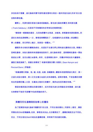 多別的例子證實，進化論者所謂“同源性器官證明生物從一個共同祖先進化而來”的主張
並無科學依據。
實際上，同源性器官使進化論者相當尷尬。著名進化論者弗蘭克·索利斯伯裏
（Frank Salisbury）在談到不同物種具有非常相似的眼睛時說：
“像眼睛一樣複雜的器官，在其他群體中出現過，如魷魚、脊椎動物和節肢動物。把
這些生物的起源解釋上一次，事情就夠糟糕的了；但根據現代合成理論（新達爾文
學）的觀點，把它們想上幾次，則使我一頭霧水。”
164
儘管許多生物的形體極為相似，但這並不支援它們之間有進化關係的主張。兩種大
型哺乳動物，如胎生動物和有袋動物就是例子。進化論者承認，這兩種哺乳動物一開始
就彼此分開，並完全獨立地發育。然而，在這兩類生物中，形體非常相似的大量動物，
據說已徹底滅絕了。美國生物學家丁·肯揚和潑斯沃爾·大衛斯（Dean Kenyon and
Percival Davis）評論道：
“根據達爾文理論，狼、貓、松鼠、地豬、食蟻動物、鼴鼠和老鼠需要進化兩次：第一
次進化成胎生動物，第二次完全獨立地進化成有袋動物。這等於隨意、不受指導的突變
和自然選擇的驚人主張：在廣為分散的生物體中，偶然地找到同樣的特徵。”
165
像這些極其接近和類似的器官顯示，從共同祖先進化的理論並沒有證據；進化論
生物學家不能把“同源體”作為其理論的例子。
異體同形在遺傳與胚胎學上的僵局
為了認真對待進化論者“異體同形”的主張，不同生物的類似（同源性）器官，應該
用類似的DNA密碼編碼。但是，事情並非如此。在多數情況下，遺傳密碼是完全不同的。
而且，不同生物在DNA中相似的遺傳密碼，常常與不同的器官相聯。
177
 