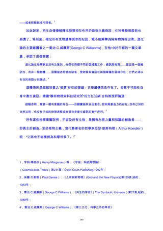 ——或者乾脆說成代理者。
3
如此說來，把生命僅僅解釋成物質相互作用的唯物主義假設，在科學發現面前也
崩潰了。特別是，確定所有生物遺傳信息的起因，絕不能解釋為純粹物質的因素。進化
論的主要維護者之一喬治.C.威廉斯(George C Willianms)，在他1995年寫的一篇文章
裏，承認了這個事實：
進化論生物學家並沒有注意到，他們在兩個不同的區域裏工作：資訊與物質……基因是一個資
訊包，而非一個物體……這種描述符號的缺省，使物質和資訊在兩個單獨的區域存在；它們必須以
各自的術語分別論述。
4
這種情形是超越物質之“智慧”存在的證據；它使遺傳信息存在了。物質不可能在自
身中產生資訊。德國“聯邦物理與科技研究所”的主任沃納·吉特教授評論道：
經驗表明，需要一種有意識的存在——自願實施其自由意志、認知與創造力的存在。沒有已知的
自然法則，也沒有已知的物理過程或物質自身產生資訊的事件序列。
5
所有這些科學事實說明，宇宙及所有生物，是擁有永恆力量和知識的創造者——
即真主的創造。至於唯物主義，當代最著名的哲學家亞瑟·凱斯特勒（Arthur Koestler）
說：“它再也不能標榜為科學哲學了。”
6
1，亨利·瑪格奴（Henry Margenau）等：《宇宙、系統與理論》
（Cosmos,Bios,Theos）第241頁，Open Court Publishing,1992年；
2，保羅·大衛斯（Paul Davies）：《上帝與新物理》(God and the New Physics)第189頁,紐約，
1983年；
3，喬治.C.威廉斯（George C Williams）：《共生的宇宙》（The Symbiotic Universe）第27頁,紐約，
1988年；
4， 喬治.C.威廉斯（George C Williams）:《第三文化：科學之外的革命》
189
 