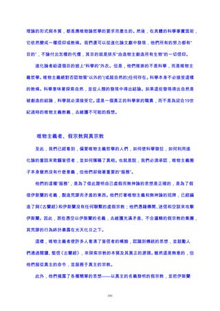 理論的形式與本質，都是應唯物論哲學的要求而產生的。然後，在具體的科學事實面前，
它依然變成一種信仰或教條。我們還可以從進化論文獻中發現，他們所有的努力都有“
目的”，不論付出怎樣的代價，其目的就是排斥“由造物主創造所有生物”的一切信仰。
進化論者給這個目的披上“科學的”外衣。但是，他們推崇的不是科學，而是唯物主
義哲學。唯物主義絕對否認物質“以外的”(或超自然的)任何存在。科學本身不必接受這樣
的教條。科學意味著探索自然，並從人類的發現中得出結論。如果這些發現得出自然是
被創造的結論，科學就必須接受它。這是一個真正的科學家的職責，而不是為迎合19世
紀過時的唯物主義教義，去維護不可能的假想。
唯物主義者、假宗教與真宗教
至此，我們已經看到，偏愛唯物主義哲學的人們，如何使科學發狂，如何利用進
化論的童話來欺騙盲信者，並如何隱瞞了真相。也就是說，我們必須承認，唯物主義圈
子本身雖然沒有什麽意義，但他們卻做著重要的“服務”。
他們的這種“服務”，是為了借此證明自己虛假而無神論的思想是正確的，是為了假
借伊斯蘭的名義，製造荒謬而矛盾的東西。他們打著唯物主義和無神論的招牌，已經編
造了與《古蘭經》和伊斯蘭沒有任何聯繫的虛假宗教；他們憑藉傳聞、迷信和空談來攻擊
伊斯蘭。因此，那些憑空以伊斯蘭的名義，去維護充滿矛盾、不合邏輯的假宗教的集團，
其荒謬的行為終於暴露在光天化日之下。
這樣，唯物主義者使許多人看清了盲信者的嘴臉，認識到傳統的思想，並鼓勵人
們通過閱讀、堅信《古蘭經》，來探索宗教的本質及其真正的源頭。雖然這是無意的，但
他們服從真主的命令，並服務于真主的宗教。
此外，他們揭露了各種簡單的思想——以真主的名義發明的假宗教，並把伊斯蘭
191
 