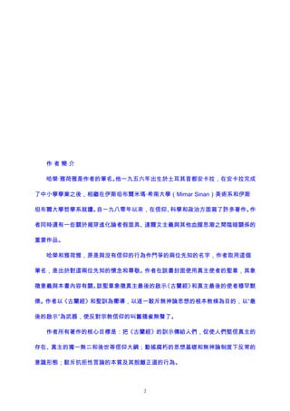 作 者 簡 介
哈榮·雅荷雅是作者的筆名。他一九五六年出生於土耳其首都安卡拉，在安卡拉完成
了中小學學業之後，相繼在伊斯坦布爾米瑪·希南大學（Mimar Sinan）美術系和伊斯
坦布爾大學哲學系就讀。自一九八零年以來，在信仰、科學和政治方面寫了許多著作。作
者同時還有一些關於揭穿進化論者假面具、達爾文主義與其他血腥思潮之間陰暗關係的
重要作品。
哈榮和雅荷雅，原是與沒有信仰的行為作鬥爭的兩位先知的名字，作者取用這個
筆名，是出於對這兩位先知的懷念和尊敬。作者在該書封面使用真主使者的聖章，其象
徵意義與本書內容有關。該聖章象徵真主最後的啟示《古蘭經》和真主最後的使者穆罕默
德。作者以《古蘭經》和聖訓為嚮導，以逐一駁斥無神論思想的根本教條為目的，以“最
後的啟示”為武器，使反對宗教信仰的叫囂鴉雀無聲了。
作者所有著作的核心目標是：把《古蘭經》的訓示傳給人們，促使人們堅信真主的
存在、真主的獨一無二和後世等信仰大綱；動搖腐朽的思想基礎和無神論制度下反常的
意識形態；駁斥抗拒性言論的本質及其脫離正道的行為。
2
 