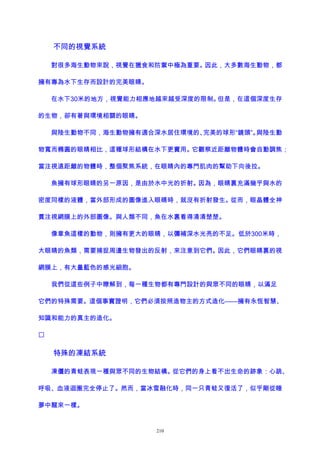 不同的視覺系統
對很多海生動物來說，視覺在獵食和防禦中極為重要。因此，大多數海生動物，都
擁有專為水下生存而設計的完美眼睛。
在水下30米的地方，視覺能力相應地越來越受深度的限制。但是，在這個深度生存
的生物，卻有著與環境相關的眼睛。
與陸生動物不同，海生動物擁有適合深水居住環境的、完美的球形“鏡頭”。與陸生動
物寬而橢圓的眼睛相比，這種球形結構在水下更實用。它觀察近距離物體時會自動調焦；
當注視遠距離的物體時，整個聚焦系統，在眼睛內的專門肌肉的幫助下向後拉。
魚擁有球形眼睛的另一原因，是由於水中光的折射。因為，眼睛裏充滿幾乎與水的
密度同樣的液體，當外部形成的圖像進入眼睛時，就沒有折射發生。從而，眼晶體全神
貫注視網膜上的外部圖像。與人類不同，魚在水裏看得清清楚楚。
像章魚這樣的動物，則擁有更大的眼睛，以彌補深水光亮的不足。低於300米時，
大眼睛的魚類，需要捕捉周邊生物發出的反射，來注意到它們。因此，它們眼睛裏的視
網膜上，有大量藍色的感光細胞。
我們從這些例子中瞭解到，每一種生物都有專門設計的與眾不同的眼睛，以滿足
它們的特殊需要。這個事實證明，它們必須按照造物主的方式造化——擁有永恆智慧、
知識和能力的真主的造化。

特殊的凍結系統
凍僵的青蛙表現一種與眾不同的生物結構。從它們的身上看不出生命的跡象：心跳、
呼吸、血液迴圈完全停止了。然而，當冰雪融化時，同一只青蛙又復活了，似乎剛從睡
夢中醒來一樣。
210
 