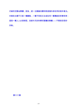 仔細而完整地閱讀；因為，這一主題會改變你對這個外部世界的根本看法。
本章的主題不只是一種觀點，一種不同的方法或任何一種傳統的哲學思想：
這是一種人人必須承認、並被今天的科學所證實的事實——不管是否信仰
宗教。
第十八章
219
 