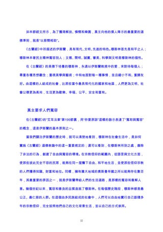 如本節經文所示，為了獲得解放、憐憫和樂園，真主向他的僕人降示的最重要的道
德準則，就是“以慈憫相助”。
《古蘭經》中所描述的伊斯蘭，具有現代、文明、先進的特色。穆斯林首先是和平之人；
穆斯林本著民主精神寬容別人；文雅、開明、誠實、審美、科學與文明是穆斯林的個性。
在《古蘭經》的美德下培養的穆斯林，永遠以伊斯蘭教規中的愛，來對待每個人；
尊重各種思想觀念；重視美學與藝術；中和地面對每一種事情，並且縮小不和、重歸友
好。由這樣的人組成的社會，比那些當今最具現代化的國家和地區，人們更為文明、社
會公德更為高尚，生活更為歡樂、幸福、公平、安全和富有。
真主要求人們寬容
在《古蘭經》的“艾耳法章”第199節裏，用“你要原諒”這樣的啟示表達了“寬恕與寬容”
的概念，這是伊斯蘭的基本原則之一。
當我們關注伊斯蘭的歷史時，就可以清楚地看到，穆斯林在社會生活中，是如何
實施《古蘭經》道德教誨中的這一重要規定的；還可以看到，在穆斯林所到之處，廢除
了非法的行為，創建了自由與寬容的環境。在宗教信仰的範圍內，從語言與文化方面，
使那些彼此完全不容的民眾，能夠在同一屋簷下自由、和平地生活，並使那些信仰宗教
的人們獲得知識、財富和地位。同樣，擁有廣大地域的奧斯曼帝國之所以能夠存在數百
年，其最重要的原因之一，就是伊斯蘭帶給人們的生活道路，是那樣的寬容和善解人
意。幾個世紀以來，寬容和善良的品質造就了穆斯林。在每個歷史階段，穆斯林都是最
公正、最仁慈的人群。在這個由多民族組成的社會中，人們可以自由地實行自己跟隨多
年的宗教信仰，完全按照他們自己的文化背景生活，並以自己的方式崇拜。
22
 