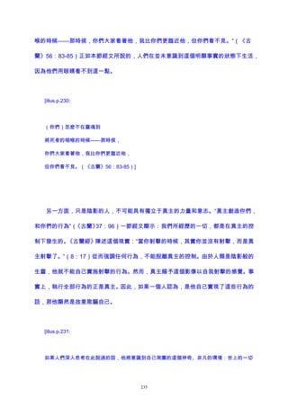 喉的時候——那時侯，你們大家看著他，我比你們更臨近他，但你們看不見。”（《古
蘭》56：83-85）正如本節經文所說的，人們在並未意識到這個明顯事實的狀態下生活，
因為他們用眼睛看不到這一點。
[illus.p.230:
（你們）怎麽不在靈魂到
將死者的咽喉的時候——那時侯，
你們大家看著他，我比你們更臨近他，
但你們看不見。（《古蘭》56：83-85）]
另一方面，只是陰影的人，不可能具有獨立于真主的力量和意志。“真主創造你們，
和你們的行為”（《古蘭》37：96）一節經文顯示：我們所經歷的一切，都是在真主的控
制下發生的。《古蘭經》陳述這個現實：“當你射擊的時候，其實你並沒有射擊，而是真
主射擊了。”（8：17）從而強調任何行為，不能脫離真主的控制。由於人類是陰影般的
生靈，他就不能自己實施射擊的行為。然而，真主賜予這個影像以自我射擊的感覺。事
實上，執行全部行為的正是真主。因此，如果一個人認為，是他自己實現了這些行為的
話，那他顯然是故意欺騙自己。
[illus.p.231:
如果人們深入思考在此說過的話，他將意識到自己周圍的這個神奇、非凡的環境：世上的一切
235
 