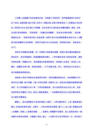 大多數人為貪圖今世的財富和安逸，而拋棄了宗教信仰；他們僅僅重視今世卻忘
記了後世。金銀財寶、銀行存款、信用卡、時髦衣服、新款汽車等等成了人們夢寐以求的東
西。他們為今世生活的“魅力”所欺騙，從而忽視可以得到後世收穫的禮拜、濟貧、功修，
並且說“我有事要做”，“我有理想”，“我擔任某項職務”，“我沒有足夠的時間”，“我的事
情還沒完成”，“我將來做宗教上的這些事”。他們只為今世的榮華富貴而消耗生命。《古蘭
經》描述這種對生活的誤解：“他們只知道今世生活的表面，他們對於後世，是疏忽的。”
(30:7)
我們在本章闡述的事實，即一切事物只是影像的事實，對揭示這些毫無意義的欲
望和追求，是非常重要的。這個事實清楚的顯示，人們所擁有並努力得到的財富，貪婪
所得的財富，誇耀的兒女，認為最親近的配偶與朋友，她們誘人的身段，高高在上的
職位，就讀的名牌大學，度過的假期——只不過是幻像。所以，他們為此付出的努力、
時光與貪婪都是無效的。
這就是人們並不經意地自我愚弄的原因：他們炫耀財富和地位，或者誇耀似乎永
遠存在的“遊艇、直升飛機、工廠、持有的股票、別墅和土地”。這些乘坐遊艇到處閒逛的闊
佬們，向人們炫耀自己的小車，不停地談論財富，自以為他們的地位比別人高，並認
為他們因此而獲得了成功。這些人應該意識到，一旦發覺他們的成功只是幻像的時候，
自己處於何種境地。
實際上，這也是夢裏多次見到的場面。在夢中，人們也擁有房子、小車、價值連城的
寶石、成堆的鈔票和金銀；在夢中，人們也得到高官厚祿、數千工人的工廠、掌握統治眾
人的權勢、穿著人人羡慕的服飾……。就像有人誇耀夢中財富時，被人奚落的境地一樣，
炫耀今世看到的影像，也會讓人笑話。總之，人在夢中及今世所看到的一切，終究是大
237
 