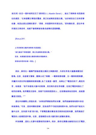 烏托邦》的另一個作者阿拉艾汀·薛奈院士（Alaettin Senel），拋出了與熱南·培昆路相
似的資訊：“忘掉達爾文學說的覆滅，真正的威脅是這個主題。”由於感到自己沒有哲學
依據，他因此提出這樣的要求：“那麽，你就證明你所提出的。”更有趣的是，這位作者
所寫的文章表明，他絕不會理解被他看成威脅的這個事實。
[illus.p.241:
土耳其唯物主義作家熱南·培昆路說：
“進化論並不那麽重要，真正的威脅是這個主題。”
因為，他意識到這個主題使物質的理論無效；
那是他所信仰的唯一理念。]
例如，薛奈在一篇專門談論這個主題的文章裏承認，外部世界是大腦裏感覺到的
影像。但是，他接著又聲稱，圖像分成了兩種：一種與物質相關，另一種與物質無關，
而屬於外部世界的圖像與物質相關。為了支援這一斷言，他舉出了“電話的例子”。概括而
言，他寫道：“我不知道我大腦中的影像，是否與外部世界相關，但我打電話時發生了
相同的事情。我用電話交談時，我看不見與我說話的人，但我隨後與他見面時，就能證
實這次對話。”
212
這位作家實際上想說的是：“如果我們懷疑我們的知覺，我們就會看看物質本身並
核查真相。”可是，這是明顯的誤解，因為我們不可能到達物質本身。我們永遠不能從大
腦中出來，並知道“外面”是什麽。不管電話裏的聲音是否與其他因素有關，我們通過打
電話的人能確認這件事。但是，這個確認也是大腦形象化經驗的產物。
作為事實，這些人在夢中經歷相同的事件。例如，薛奈在夢裏也會看見自己打電話，
246
 