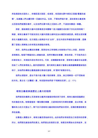然後通過他交談的人，來確認這次談話；或者說，培昆路在夢中感到正面臨“嚴重的威
脅”，並建議人們去讀列寧一百歲的作品。但是，不管他們做什麽，這些唯物主義者無
法否認他們經歷的事件，以及他們在夢中與之交談的人們，不過是知覺這一事實。
那麽，誰能確認大腦中的影像是否有關聯？是大腦裏形成的影子存在的再現嗎？
無疑，唯物主義者不可能找到在大腦外部產生資料並加以確認的資訊源。承認全部知覺
是在大腦裏形成的、但又假設人能夠從中走“出來”，並在外部世界確認這些知覺；這暴
露了這個人理解能力的有限及其錯亂的推理。
然而，我們在此闡述的事實，對那些有正常理解力和推理水平的人來說，是很容
易理解的。每個不懷偏見的人都會知道，我們所闡述的事實，對他來說，不可能用自己
的感官能力，來測試外部世界的存在。可是，從種種跡象來看，對唯物主義盲目地追隨，
扭曲了人們的推理能力。基於這個原因，當代唯物主義者才會拿出幾個邏輯嚴重缺陷的
例子，如他們的導師企圖通過踢石頭或吃蛋糕，來“證明”物質的存在。
我們必須說明，這也不是什麽大驚小怪的事情；因為，缺乏理解是一切不信教者
的共性。真主在《古蘭經》裏，特別說明他們是“不理解的民眾”。(2：171)
唯物主義者掉進歷史上最大的陷阱
我們提到的橫掃土耳其唯物主義界的幾個恐慌的例子表明，唯物主義者面臨歷史
性的徹底失敗。物質僅僅是一種知覺的事實，已經得到現代科學的證實，並以明確、易
懂和有力的方式提出了。剩下的只是唯物主義者看到他們盲目信仰、依賴的整個物質世
界的崩潰。
在整個人類歷史中，唯物主義思想始終存在。由於他們非常相信自己和信仰的哲學，
所以，他們對抗創造他們的真主。他們提出的假想主張，物質沒有開始也沒有結束，並
247
 