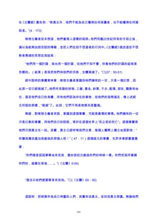 在《古蘭經》裏告知：“除真主外，他們不能為自己獲得任何保護者，也不能獲得任何援
助者。”(4：173)
唯物主義者從未想過，他們會落入這樣的陷阱。他們用盡20世紀所有的手段之後，
滿以為能夠加固否認的障礙，並把人們拉到不信道者的行列中。《古蘭經》描述這些不信
教者愚頑的思想及其結局：
“他們用一個計謀，我也用一個計謀，但他們不知不覺，你看他們的計謀的結局是
怎樣的。（結果）是我把他們和他們的宗族，全體毀滅了。”(27：50-51)
經中說明的事實意味著：唯物主義者意識到他們擁有的一切，只是一個幻想，因
此那一切已經毀滅了。他們所見證的財物、工廠、黃金、鈔票、子女、配偶、朋友、職務和地
位，甚至他們自己的身體，所有他們認為存在的事物，從他們的指間溜走，像上述經
文所說的那樣，“毀滅”了。此刻，它們不再是物質而是靈魂。
無疑，對唯物主義者來說，意識到這個事實，可能是最壞的事情。他們擁有的一切
只是幻象的事實，用他們自己的話說，等於在這個世界上“死之前的死亡”。這個事實使
他們只與真主在一起。其實，真主已經呼喚我們注意，每個人實際上獨立地面對他：“
你讓我獨自處治我創造的那個人吧！”（47：11）這個超凡的事實，在許多章節裏重複
著：
“你們確是孤孤單單地來見我，猶如我初次創造你們的時候一樣。你們把我所賞賜
你們的，拋棄在背後……。”(《古蘭》6:94)
“復活日他們都要單身來見他。”(《古蘭》69：95)
這說明：把物質作為自己神靈的人們，其實來自真主、並回到真主那裏。無論他們
250
 