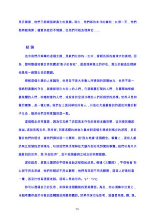 是否需要，他們已經順服著真主的意願。現在，他們等待末日的審判；在那一天，他們
都將被清算；儘管多麽的不情願，但他們可能去理解它……
結 論
迄今我們所解釋的這個主題，是我們在你的一生中，曾經告訴的最偉大的真理。因
為，證明整個物質世界其實是“影子的存在”，這是理解真主的存在、真主的創造及理解
他是唯一絕對生命的關鍵。
理解這個主題的人意識到，世界並不是大多數人所猜測的那種地方；世界不是一
個絕對真實的存在，就像徘徊在大街上的人們，在酒館裏打架的人們，在豪華咖啡館
裏炫耀的人們，吹噓財產的人們，或投身於空洞目標的人們所假想的那樣。世界只是知
覺的彙集，是一種幻象。我們在上面列舉的所有人，只是在大腦裏看到的這些知覺的影
子生命，雖然他們沒有意識到這一點。
這個概念非常重要，因為它瓦解了否認真主存在的唯物主義哲學，從而使其徹底
破滅。這就是馬克思、恩格斯、列寧這樣的唯物主義者對這個主題感到惱火的原因，並且
警告他們的信徒，當他們得知這一主題時，就“別去考慮”這個概念。事實上，這些人處
於缺乏智慧的悲慘境地，以致他們無法理解在大腦內部形成知覺的事實。他們以為用大
腦看到的世界，是“外部世界”，並不能領會與之相反的明顯證據。
這些疏忽，是真主讓那些不信教者缺乏智能的結果。根據《古蘭經》，不信教者“有
心卻不用去思維，他們有眼卻不用去觀察，他們有耳卻不用去聽聞，這等人好象牲畜
一樣，甚至比牲畜還要迷誤。這等人是疏忽的。”(7：179)
你可以憑藉自己的反思，來探索這個觀點的更高層面。為此，你必須集中注意力，
仔細考慮你是如何看到並觸摸到周圍物體的。如果你深切地思考，就會發現看、聽、摸、
251
 