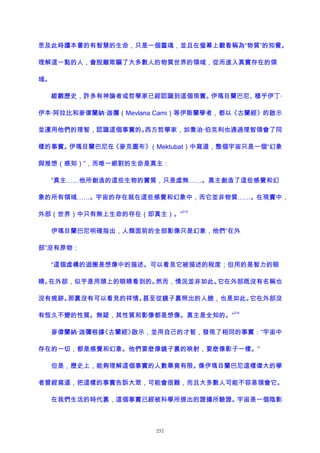 思及此時讀本書的有智慧的生命，只是一個靈魂，並且在螢幕上觀看稱為“物質”的知覺。
理解這一點的人，會脫離欺騙了大多數人的物質世界的領域，從而進入真實存在的領
域。
縱觀歷史，許多有神論者或哲學家已經認識到這個現實。伊瑪目蘭巴尼、穆乎伊丁·
伊本·阿拉比和麥偉蘭納·迦彌（Mevlana Cami）等伊斯蘭學者，都以《古蘭經》的啟示
並運用他們的理智，認識這個事實的。西方哲學家，如喬治·伯克利也通過理智領會了同
樣的事實。伊瑪目蘭巴尼在《麥克圖布》（Mektubat）中寫道，整個宇宙只是一個“幻象
與推想（感知）”，而唯一絕對的生命是真主：
“真主……他所創造的這些生物的實質，只是虛無……。真主創造了這些感覺和幻
象的所有領域……。宇宙的存在就在這些感覺和幻象中，而它並非物質……。在現實中，
外部（世界）中只有無上生命的存在（即真主）。”
213
伊瑪目蘭巴尼明確指出，人類面前的全部影像只是幻象，他們“在外
部”沒有原物：
“這個虛構的迴圈是想像中的描述。可以看見它被描述的程度；但用的是智力的眼
睛。在外部，似乎是用頭上的眼睛看到的。然而，情況並非如此。它在外部既沒有名稱也
沒有痕跡。那裏沒有可以看見的祥情。甚至從鏡子裏照出的人臉，也是如此。它在外部沒
有恆久不變的性質。無疑，其性質和影像都是想像。真主是全知的。”
214
麥偉蘭納·迦彌根據《古蘭經》啟示，並用自己的才智，發現了相同的事實：“宇宙中
存在的一切，都是感覺和幻象。他們要麽像鏡子裏的映射，要麽像影子一樣。”
但是，歷史上，能夠理解這個事實的人數畢竟有限。像伊瑪目蘭巴尼這樣偉大的學
者曾經寫道，把這樣的事實告訴大眾，可能會很難，而且大多數人可能不容易領會它。
在我們生活的時代裏，這個事實已經被科學所提出的證據所驗證。宇宙是一個陰影
252
 