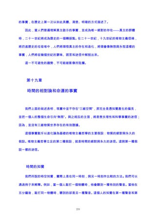 的事實，在歷史上第一次以如此具體、清楚、明確的方式描述了。
因此，當人們普遍理解真主啟示的事實，並成為唯一絕對的存在——真主的群體
時，二十一世紀將成為歷史的一個轉捩點。在二十一世紀，十九世紀的唯物主義信條，
將扔進歷史的垃圾堆中，人們將領悟真主的存在和造化，將領會像無限與永恆這樣的
事實，人們將從幾個世紀的蒙昧、謊言和迷信中解脫出來。
這一不可避免的趨勢，不可能被影像所阻攔。
第十九章
時間的相對論和命運的事實
我們上面的敍述表明，現實中並不存在“三維空間”，那完全是憑知覺產生的偏見，
並把一個人的整個生命引向“無限”。與之相反的主張，將是喪失理性和科學事實的迷信；
因為，並沒有三維物質世界存在的有效證據。
這個事實駁斥以進化論為基礎的唯物主義哲學的主要假設：物質的絕對與永久的
假設。唯物主義哲學立足的第二種假設，就是時間的絕對與永久的迷信。這與第一種假
設一樣的迷信。
時間的知覺
我們所說的時空知覺，實際上是在同一時刻，與另一時刻作比較的方法。我們可以
通過例子來解釋。例如，當一個人敲打一個物體時，他會聽到一種特別的聲音。當他在
五分鐘後，敲打同一物體時，聽到的卻是另一種聲音。這個人的知覺在第一種聲音和第
253
 