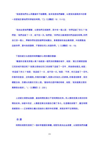“我就使他們在山洞裏幾年不能聽聞。後來我使他們蘇醒，以便我知道兩派中的哪
一派更能計算他們所停留的時間。”(《古蘭經》18：11-12)
“我如此使他們覺醒，以便他們互相詢問，其中有一個人說：‘你們逗留了多久？’他
們說：‘我們逗留了一天，或不到一天。’他們說；‘你們的主最清楚你們逗留的時間。你們
自己派一個人，帶著你們的這些銀幣到城裏去，看看誰家的食品最清潔，叫他買點食
品給你們，要叫他很謹慎，不要使任何人知道你們。”(《古蘭經》18：19)
下面的經文也是說明時間屬於心理知覺的證據：
“難道你沒看見那個人嗎？他經過一個荒涼的頹廢的城市，他說：‘真主怎樣使這個
已死的城市復活呢？’故真主使他在死亡的狀態下逗留了一百年，然後使他復活。他說：
‘你逗留了多久？’他說：‘我逗留了一日，或不到一日。’他說：‘不然，你已逗留了一百年。
你看你的飲食，沒有腐敗。你看你的驢子。我要以你為世人的跡象。你看這些骸骨，我怎
樣配合他，怎樣以肉套在它的上面。’當他明白這件事的時候，他說：‘我知道真主對於
萬事是全能的’。”（《古蘭經》2：259）
上述經文清楚地強調，創造時間的真主不受時間的約束。而人類則受真主規定的時
間的約束。如經中所述，人類甚至無法知道自己睡了多久。在這樣的狀態下，斷定時間
是絕對的——正如唯物主義以扭曲的心態所作的那樣，將是非常不近情理的。
命 運
時間的相對性澄清了一個非常重要的事實。相對性是如此地易變，以致對我們持續
259
 