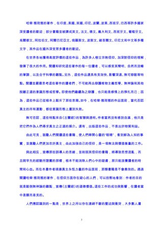 哈榮·雅荷雅的著作，在印度、美國、英國、印尼、波蘭、波黑、西班牙、巴西等許多國家
深受讀者的歡迎；部分書籍並被譯成英文、法文、德文、義大利文、西班牙文、葡萄牙文、
烏爾都文、阿拉伯文、阿爾巴尼亞文、俄羅斯文、波斯文、維吾爾文、印尼文和中文等多種
文字，其作品在國外深受眾多讀者的歡迎。
在世界各地獲得高度評價的這些作品，為許多人樹立宗教信仰、加深對信仰的理解，
發揮了很大的作用。閱讀和研究這些著作的每一位讀者，可以感受其簡明、自然而流暢
的筆調，以及合乎科學的觀點。另外，這些作品還具有見效快、影響深遠、無可辯駁等特
點。閱讀並嚴肅思考這些著作的讀者們，不可能再去辯護唯物主義哲學、無神論和其他
脫離正道的意識形態或哲學。即使他們繼續為之辯護，也只能是感情上的掙扎而已；因
為，這些作品已從根本上駁斥了那些思潮。如今，在哈榮·雅荷雅的作品面前，當代否認
真主的所有運動，都從意識形態上遭到失敗。
無可否認，這些特點來自《古蘭經》的智慧與透明。作者當然沒有感到自滿，他只是
把它們作為人們尋求真主之正道的媒介。還有，出版這些作品，不是出於物質利益。
由此可見，鼓勵人們閱讀這些書籍，使人們睜開心靈的“眼睛”，看到鮮為人知的事
實，並激勵人們更加忠於真主，由此加強自己的信仰，是一項無法與價值衡量的工作。
與此相反，宣傳那些誤導人的思維，並削弱其信仰的書籍，將導致思想混亂，而
且與早先的經驗所證實的那樣，根本不能消除人們心中的疑慮，那只能浪費讀者的時
間和心血。而在本書作者頌揚真主永恆力量的作品面前，那類書籍是不會奏效的。通過
閱讀哈榮·雅荷雅的著作，在信仰方面存在疑心的人們，可以欣慰地看到：作者的目的
就是駁倒無神論的觀點，宣傳《古蘭經》的道德價值。這些工作的成功與影響，在讀者當
中是顯而易見的。
人們應認識到的一點是，世界上之所以存在連綿不斷的壓迫與衝突，大多數人遭
3
 