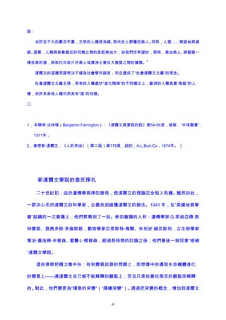 說：
也許在不久的數百年裏，文明的人種將消滅、取代世上野蠻的族人。同時，人猿……無疑地將滅
絕。這樣，人類與其最親近的同類之間的差距將加大；如我們所希望的，那時，高加索人、與猩猩一
樣低等的猿，將取代目前介於黑人或澳洲土著及大猩猩之間的種類。
2
達爾文的這種荒謬想法不僅為社會學所接受，而且還成了“社會達爾文主義”的理念。
社會達爾文主義主張，現有的人種處於“進化階梯”的不同檔次上，歐洲的人種是最“高級”的人
種，而許多其他人種仍然具有“猿”的特徵。

1， 本傑明·法林頓（Benjamin Farrington）：《達爾文真要說的話》第54-56頁，倫敦，“半球圖書”，
1971年；
2，查理斯·達爾文：《人的來由》（第二版）第178頁，紐約，A.L.Burt.Co，1874年。 ]
新達爾文學說的垂死掙扎
二十世紀初，由於遺傳學規律的發現，使達爾文的理論完全陷入危機。雖然如此，
一群決心忠於達爾文的科學家，企圖找到維護達爾文的辦法。1941 年，在“美國地質學
會”組織的一次會議上，他們聚集到了一起。參加會議的人有：遺傳學家 G·萊迪亞德·斯
特賓斯、提奧多斯·多詹斯凱，動物學家厄恩斯特·梅爾、朱利安·赫克斯利，古生物學家
喬治·蓋洛德·辛普森、葛籣·L·傑普森，經過長時間的討論之後，他們最後一致同意“修補
”達爾文學說。
這些骨幹把精力集中在：有利變異起源的問題上，即想像中的導致生命機體進化
的變異上——連達爾文自己都不能解釋的觀點上，而且只是依靠拉馬克的觀點來解釋
的。對此，他們變更為“隨意的突變”（“隨機突變”）。通過把突變的概念，增加到達爾文
45
 