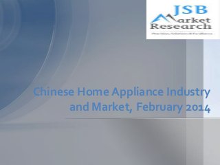 Chinese Home Appliance Industry
and Market, February 2014
 