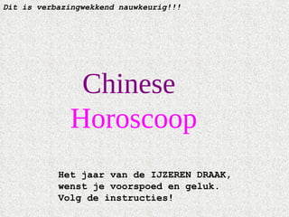 Dit is verbazingwekkend nauwkeurig!!!   Chinese  Horoscoop Het jaar van de IJZEREN DRAAK, wenst je voorspoed en geluk.  Volg de instructies!   