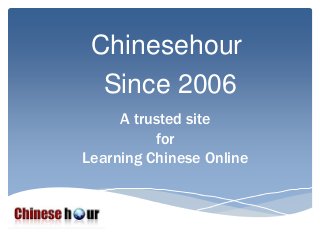 A trusted site
for
Learning Chinese Online
Chinesehour
Since 2006
 