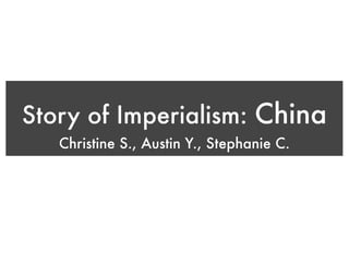 Story of Imperialism: China
   Christine S., Austin Y., Stephanie C.
 